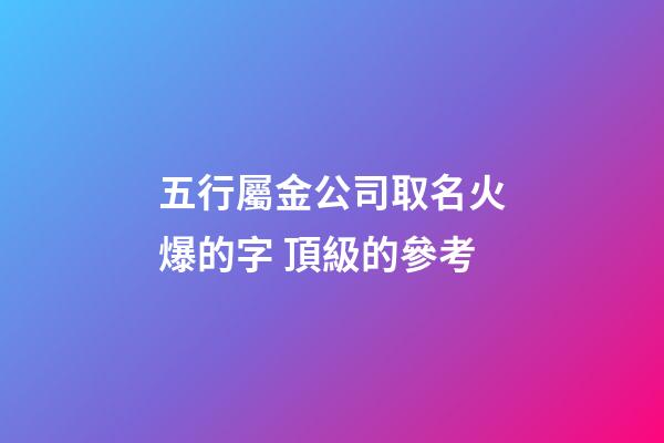 五行屬金公司取名火爆的字 頂級的參考-第1張-公司起名-玄機派